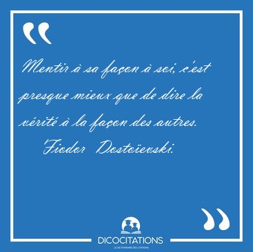 Mentir  sa faon  soi, c'est presque mieux que de dire la [...] - Fiodor  Dostoevski...