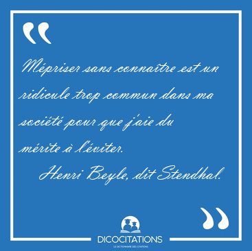 M�priser sans conna�tre est un ridicule trop commun dans ma [...] - Henri Beyle, dit Stendhal...