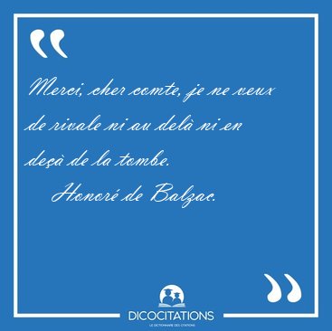 Merci, cher comte, je ne veux de rivale ni au del� ni en de�� de [...] - Honor� de Balzac...
