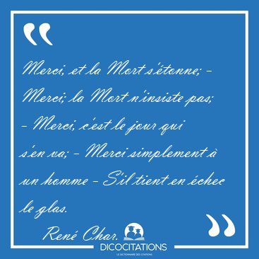 Merci, et la Mort s'tonne; - Merci; la Mort n'insiste pas; - [...] - Ren Char...