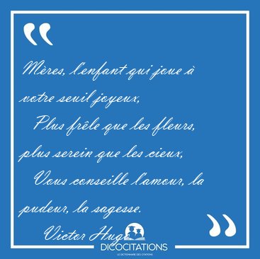M�res, l'enfant qui joue � votre seuil joyeux,    Plus fr�le que [...] - Victor Hugo...
