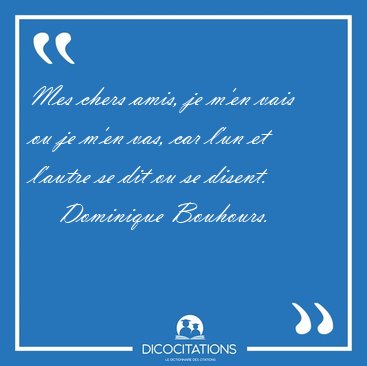 Mes chers amis, je m'en vais ou je m'en vas, car l'un et l'autre [...] - Dominique Bouhours...