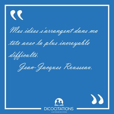 Mes ides s'arrangent dans ma tte avec la plus incroyable [...] - Jean-Jacques Rousseau...