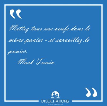 Mettez tous vos oeufs dans le m�me panier - et surveillez le [...] - Mark Twain...