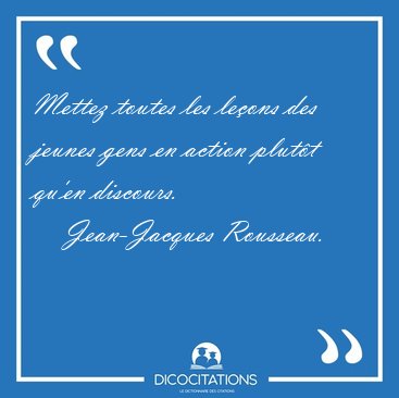 Mettez toutes les le�ons des jeunes gens en action plut�t qu'en [...] - Jean-Jacques Rousseau...