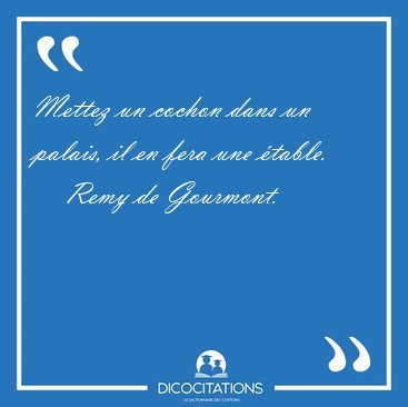 Mettez un cochon dans un palais, il en fera une [...] - Remy de Gourmont...