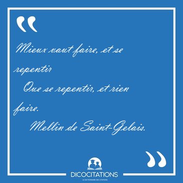 Mieux vaut faire, et se repentir    Que se repentir, et rien [...] - Mellin de Saint-Gelais...
