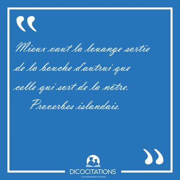 Mieux vaut la louange sortie de la bouche d'autrui que celle qui [...] - Proverbes islandais...