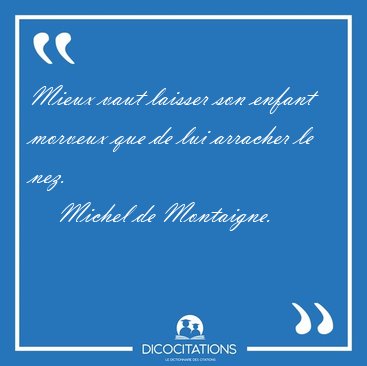 Mieux vaut laisser son enfant morveux que de lui arracher le [...] - Michel de Montaigne...
