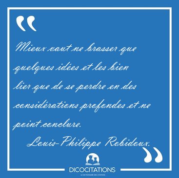 Mieux vaut ne brasser que quelques id�es et les bien lier que de [...] - Louis-Philippe Robidoux...