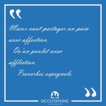 Mieux vaut partager un pain avec affection,    Qu'un poulet avec [...] - Proverbes espagnols...