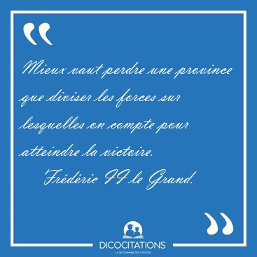 Mieux vaut perdre une province que diviser les forces sur [...] - Fr�d�ric II le Grand...