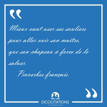 Mieux vaut user ses souliers pour aller voir son matre, que son [...] - Proverbes franais...