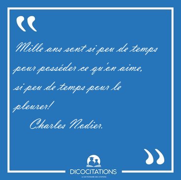 Mille ans sont si peu de temps pour poss�der ce qu'on aime, si [...] - Charles Nodier...