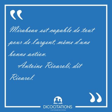 Mirabeau est capable de tout pour de l'argent, mme d'une bonne [...] - Antoine Rivaroli, dit Rivarol...