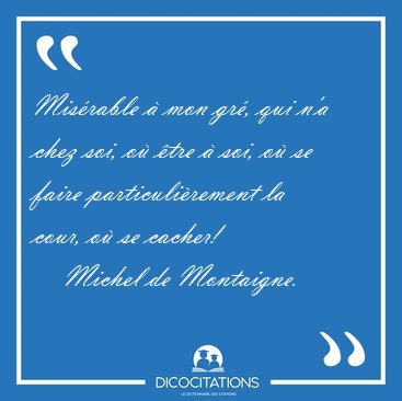 Misrable  mon gr, qui n'a chez soi, o tre  soi, o se [...] - Michel de Montaigne...