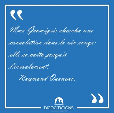 Mme Gramigris chercha une consolation dans le vin rouge: elle se [...] - Raymond Queneau...