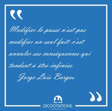 Modifier le pass n'est pas modifier un seul fait: c'est annuler [...] - Jorge Luis Borges...