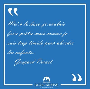 Moi � la base, je voulais faire pr�tre mais comme je suis trop [...] - Gaspard Proust...