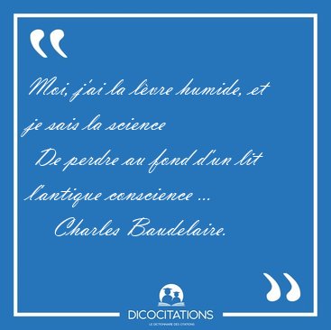Moi, j'ai la l�vre humide, et je sais la science  De perdre au [...] - Charles Baudelaire...