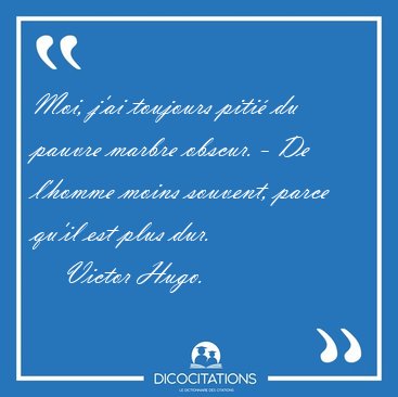 Moi, j'ai toujours piti� du pauvre marbre obscur. - De l'homme [...] - Victor Hugo...