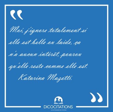 Moi, j'ignore totalement si elle est belle ou laide, �a n'a [...] - Katarina Mazetti...