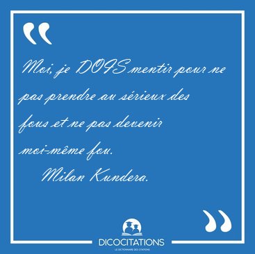 Moi, je DOIS mentir pour ne pas prendre au s�rieux des fous et [...] - Milan Kundera...