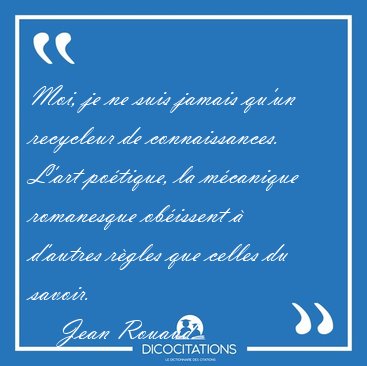 Moi, je ne suis jamais qu'un recycleur de connaissances. L'art [...] - Jean Rouaud...