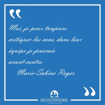 Moi, je peux toujours critiquer les cons, dans leur �quipe je [...] - Marie-Sabine Roger...