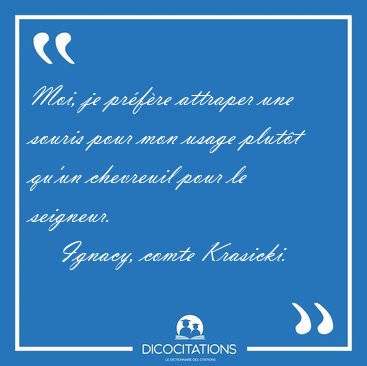 Moi, je prfre attraper une souris pour mon usage plutt qu'un [...] - Ignacy, comte Krasicki...