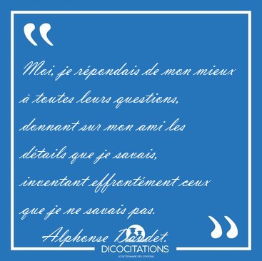 Moi, je rpondais de mon mieux  toutes leurs questions, donnant [...] - Alphonse Daudet...