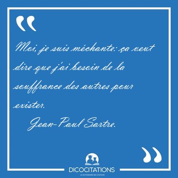 Moi, je suis m�chante: �a veut dire que j'ai besoin de la [...] - Jean-Paul Sartre...