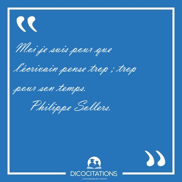 Moi je suis pour que l'�crivain pense trop ; trop pour son [...] - Philippe Sollers...
