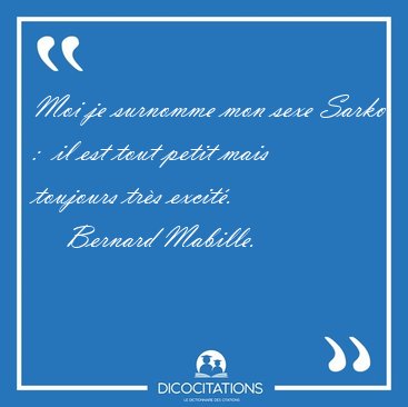 Moi je surnomme mon sexe Sarko :  il est tout petit mais [...] - Bernard Mabille...