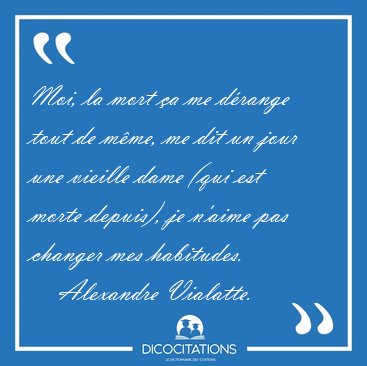 Moi, la mort �a me d�range tout de m�me, me dit un jour une [...] - Alexandre Vialatte...