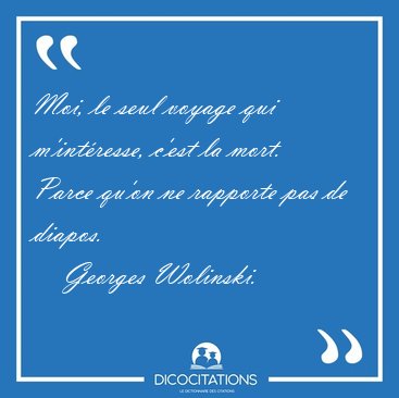 Moi, le seul voyage qui m'int�resse, c'est la mort. Parce qu'on [...] - Georges Wolinski...
