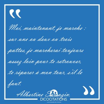 Moi, maintenant, je marche : sur une ou deux ou trois pattes, je [...] - Albertine Sarrazin...