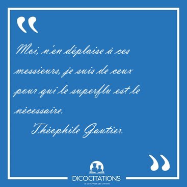 Moi, n'en dplaise  ces messieurs, je suis de ceux pour qui le [...] - Thophile Gautier...