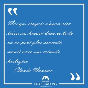 Moi qui croyais n'avoir rien laiss au hasard dans ce texte on [...] - Claude Mauriac...