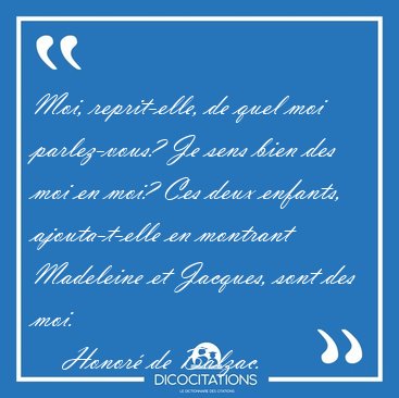Moi, reprit-elle, de quel moi parlez-vous? Je sens bien des moi [...] - Honor de Balzac...