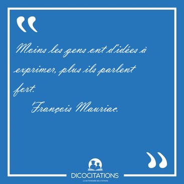 Moins les gens ont d'ides  exprimer, plus ils parlent [...] - Franois Mauriac...