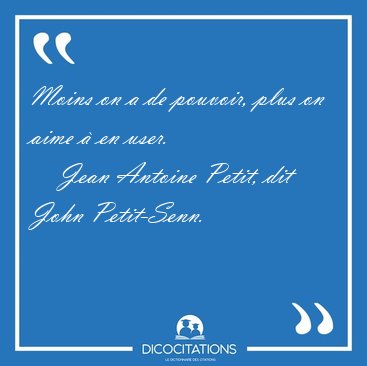 Moins on a de pouvoir, plus on aime � en [...] - Jean Antoine Petit, dit John Petit-Senn...