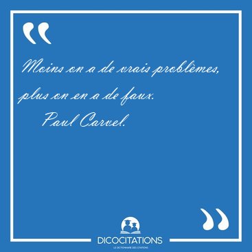 Moins on a de vrais problmes, plus on en a de [...] - Paul Carvel...