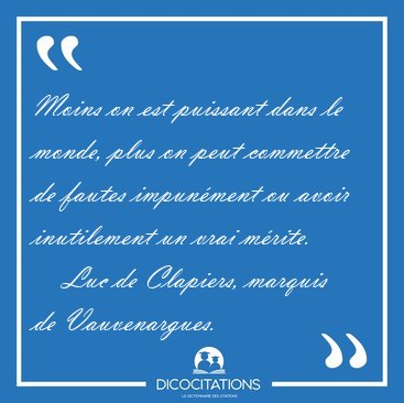 Moins on est puissant dans le monde, plus on peut commettre de [...] - Luc de Clapiers, marquis de Vauvenargues...
