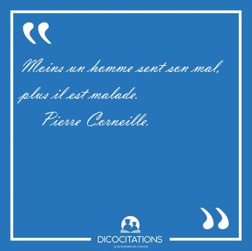 Moins un homme sent son mal, plus il est [...] - Pierre Corneille...