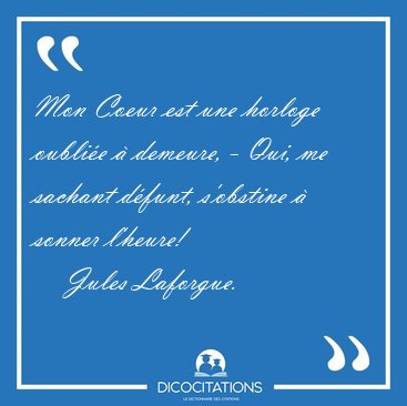 Mon Coeur est une horloge oublie  demeure, - Qui, me sachant [...] - Jules Laforgue...