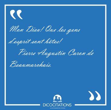 Mon Dieu! Que les gens d'esprit sont [...] - Pierre Augustin Caron de Beaumarchais...