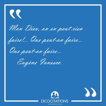 Mon Dieu, on en peut rien faire!... Que peut-on faire... Que [...] - Eugne Ionesco...