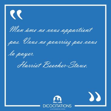 Mon �me ne vous appartient pas. Vous ne pourriez pas vous la [...] - Harriet Beecher-Stowe...