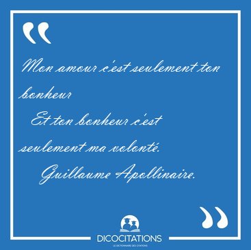 Mon amour c'est seulement ton bonheur    Et ton bonheur c'est [...] - Guillaume Apollinaire...